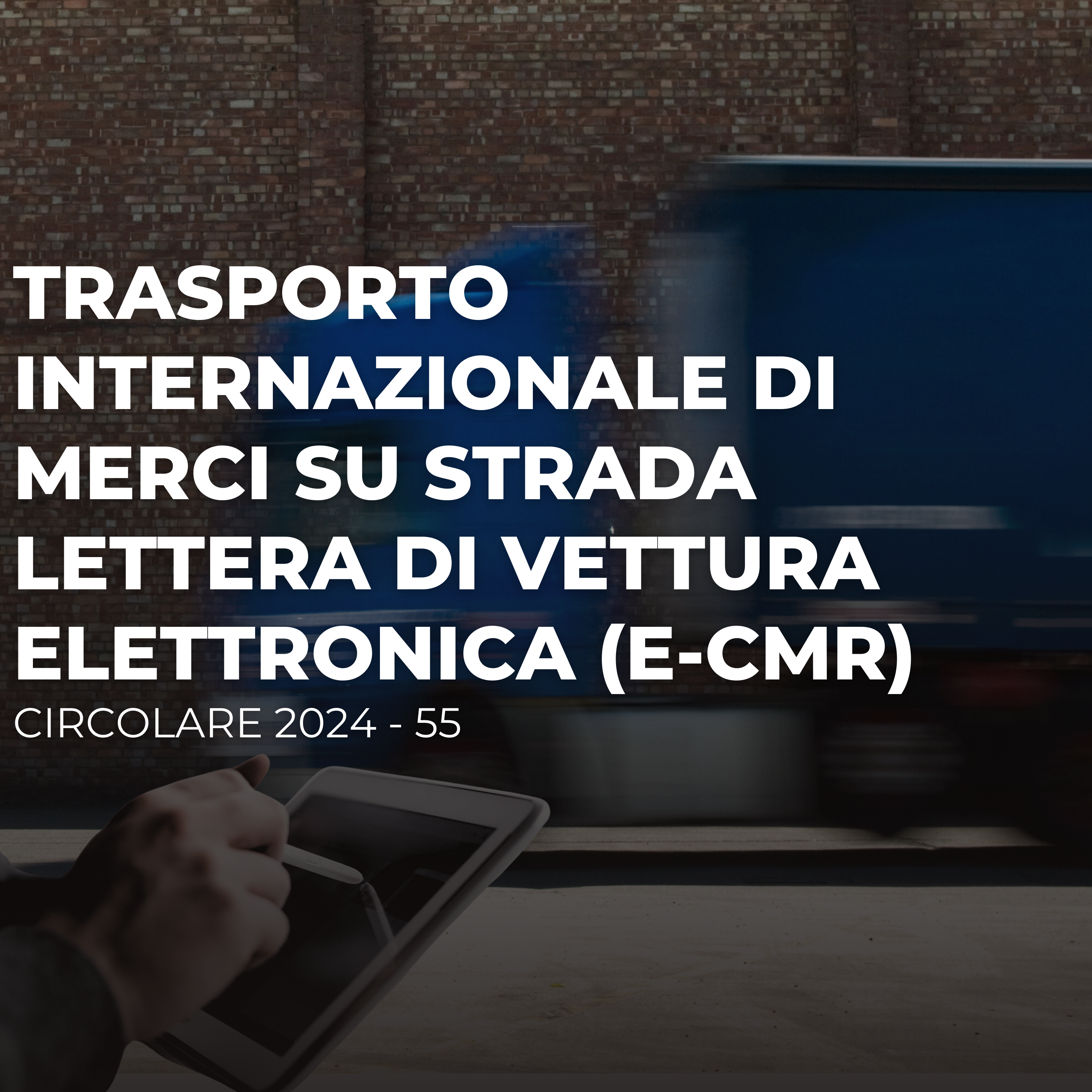 Scopri di più sull'articolo Circolare 2024 – 55: Trasporto internazionale di merci su strada – Lettera di Vettura Elettronica (e-CMR)